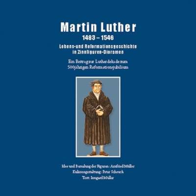 Martin Luther 1483-1546: Lebens- und Reformationsgeschichte in Zinnfiguren-Dioramen